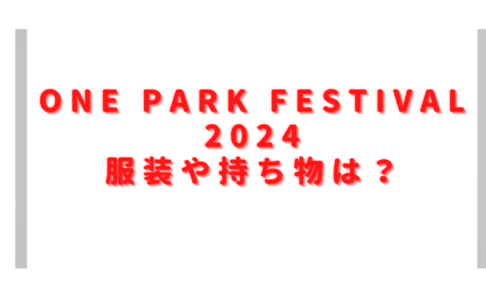 ワンパークフェス2024服装や持ち物は？会場への持ち込み禁止物も確認